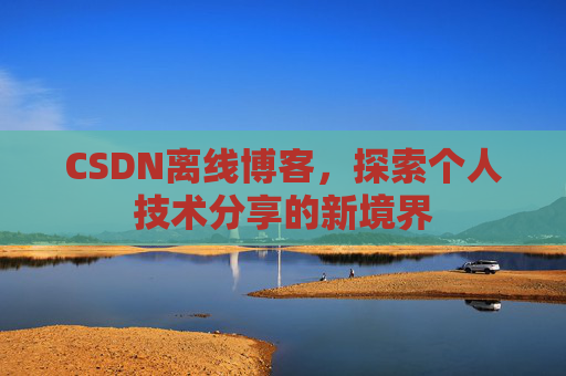 CSDN离线博客，探索个人技术分享的新境界