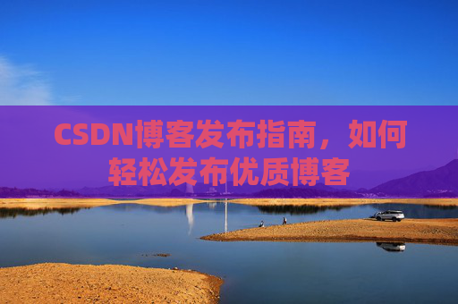 CSDN博客发布指南，如何轻松发布优质博客