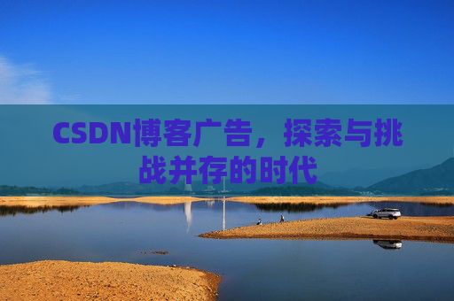CSDN博客广告，探索与挑战并存的时代