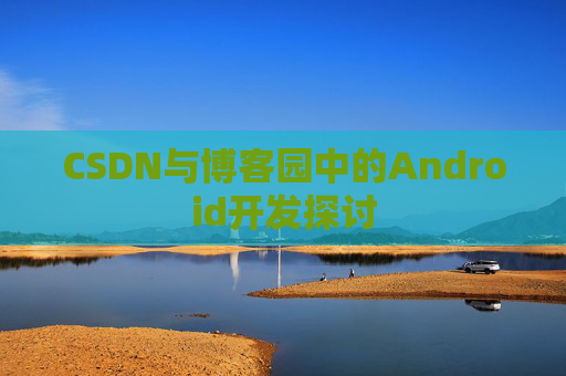 CSDN与博客园中的Android开发探讨