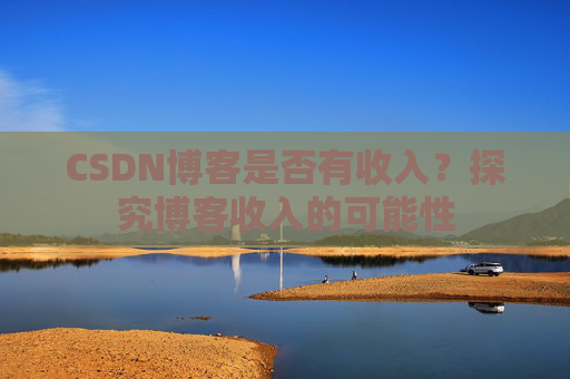 CSDN博客是否有收入？探究博客收入的可能性
