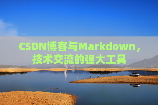 CSDN博客与Markdown，技术交流的强大工具