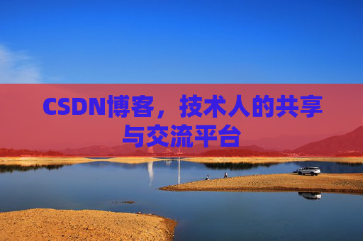 CSDN博客，技术人的共享与交流平台